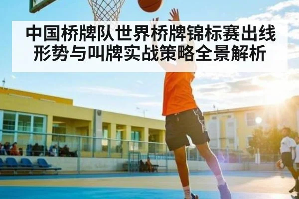 中国桥牌队世界桥牌锦标赛出线形势与叫牌实战策略全景解析