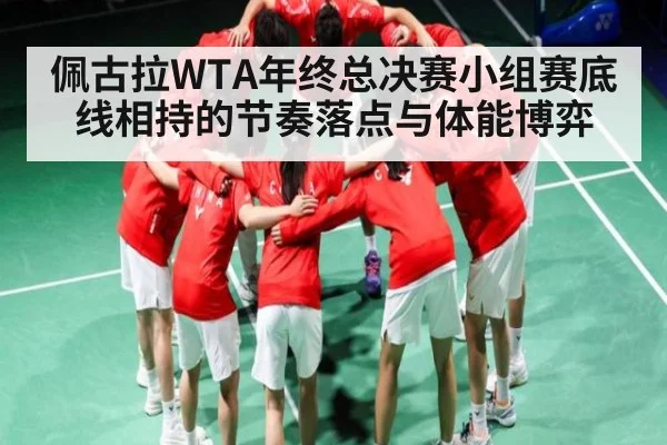 佩古拉WTA年终总决赛小组赛底线相持的节奏落点与体能博弈