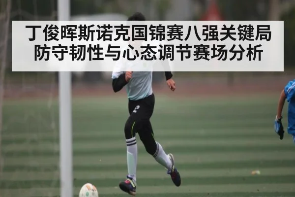 丁俊晖斯诺克国锦赛八强关键局防守韧性与心态调节赛场分析